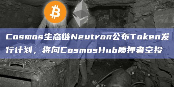 Cosmos生态链Neutron公布Token发行计划，将向CosmosHub质押者空投