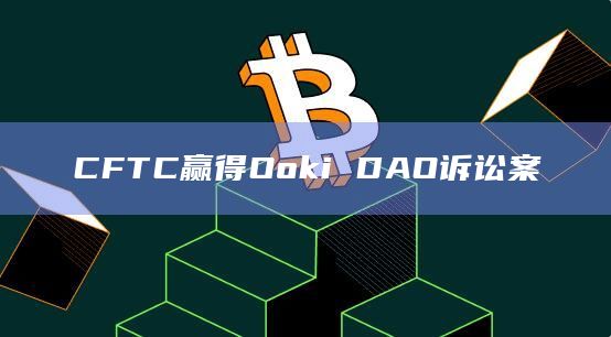 CFTC赢得Ooki DAO诉讼案