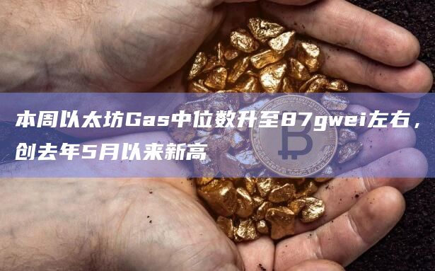 本周以太坊Gas中位数升至87gwei左右，创去年5月以来新高
