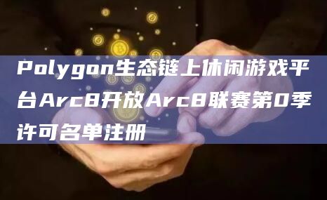 Polygon生态链上休闲游戏平台Arc8开放Arc8联赛第0季许可名单注册