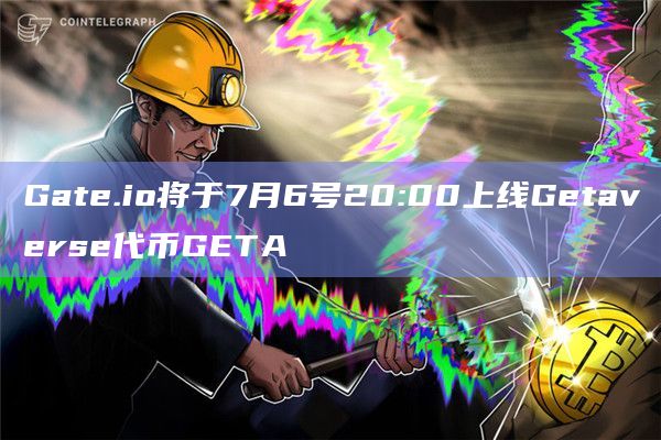 Gate.io将于7月6号20:00上线Getaverse代币GETA