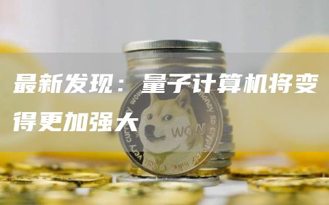量子计算机将变得更加强大