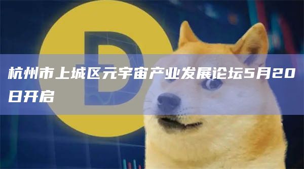 杭州市上城区元宇宙产业发展论坛5月20日开启