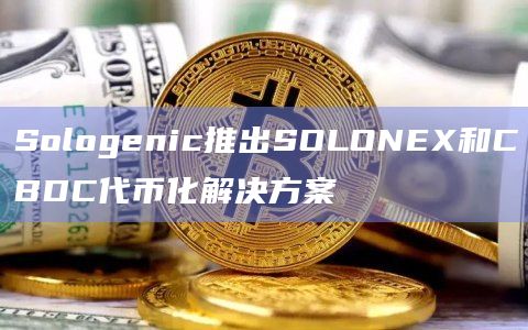 Sologenic推出SOLONEX和CBDC代币化解决方案