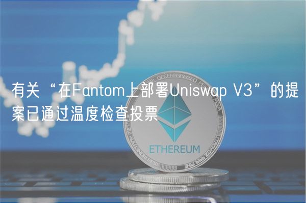 有关“在Fantom上部署Uniswap V3”的提案已通过温度检查投票