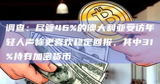 调查：尽管46%的澳大利亚受访年轻人声称更喜欢稳定回报，其中31%持有加密货币