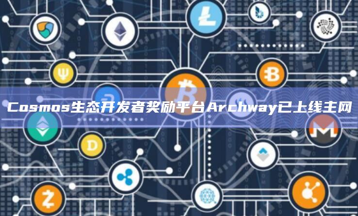 Cosmos生态开发者奖励平台Archway已上线主网