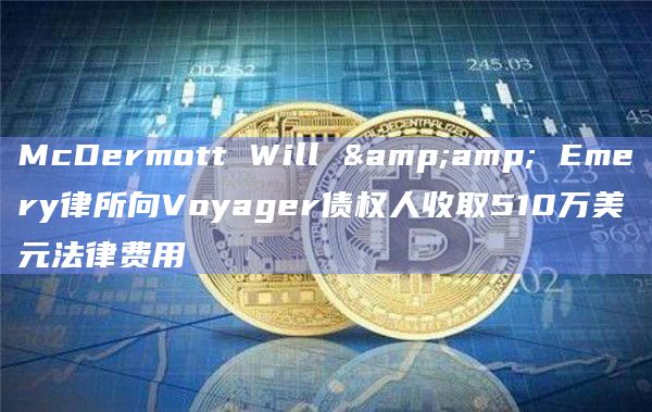 McDermott Will & Emery律所向Voyager债权人收取510万美元法律费用