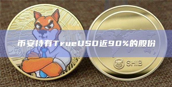 币安持有TrueUSD近90%的股份