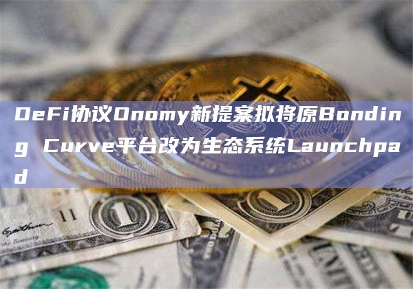 DeFi协议Onomy新提案拟将原Bonding Curve平台改为生态系统Launchpad