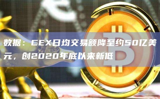 数据：CEX日均交易额降至约50亿美元，创2020年底以来新低