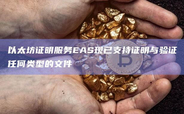 以太坊证明服务EAS现已支持证明与验证任何类型的文件
