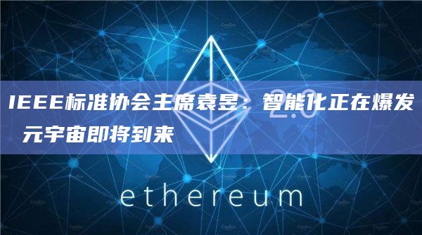 IEEE标准协会主席袁昱：智能化正在爆发 元宇宙即将到来