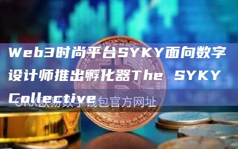 Web3时尚平台SYKY面向数字设计师推出孵化器The SYKY Collective