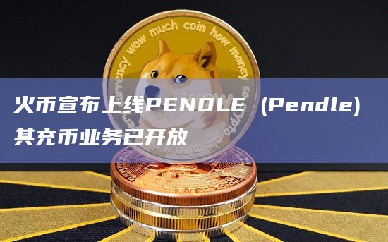 火币宣布上线PENDLE (Pendle) 其充币业务已开放