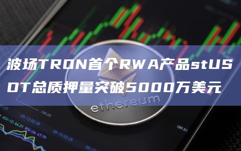 波场TRON首个RWA产品stUSDT总质押量突破5000万美元