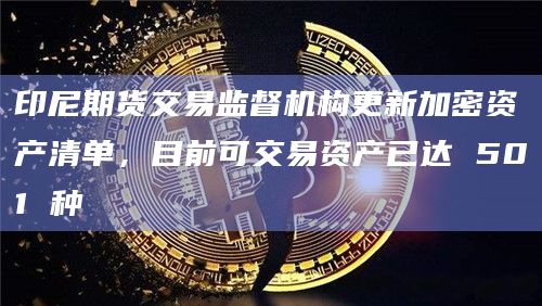 印尼期货交易监督机构更新加密资产清单，目前可交易资产已达 501 种