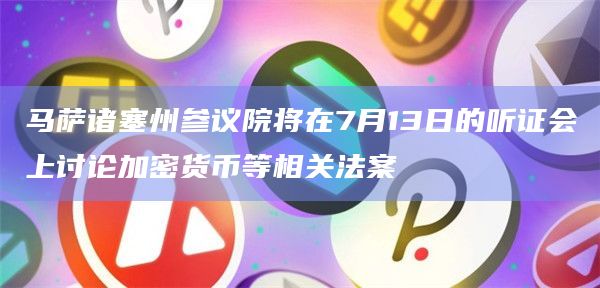 马萨诸塞州参议院将在7月13日的听证会上讨论加密货币等相关法案