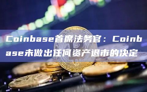 Coinbase首席法务官：Coinbase未做出任何资产退市的决定