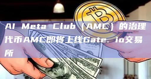 AI Meta Club（AMC）的治理代币AMC即将上线Gate. io交易所