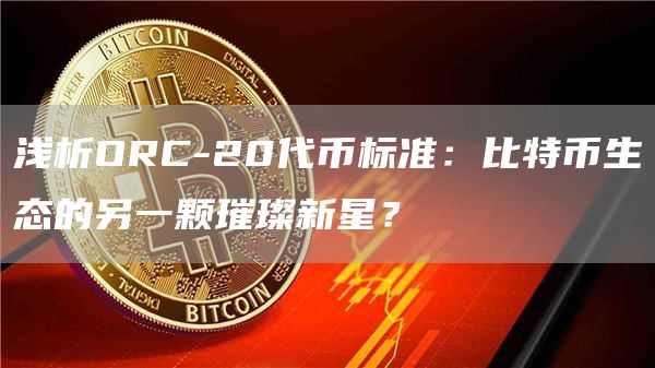 浅析ORC-20代币标准：比特币生态的另一颗璀璨新星？