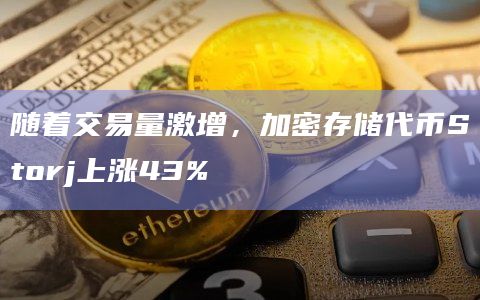 随着交易量激增，加密存储代币Storj上涨43%