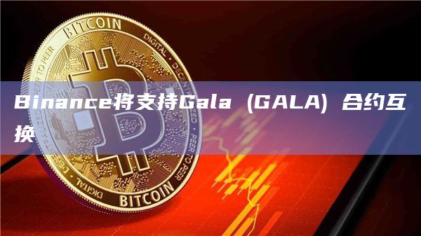 Binance将支持Gala (GALA) 合约互换