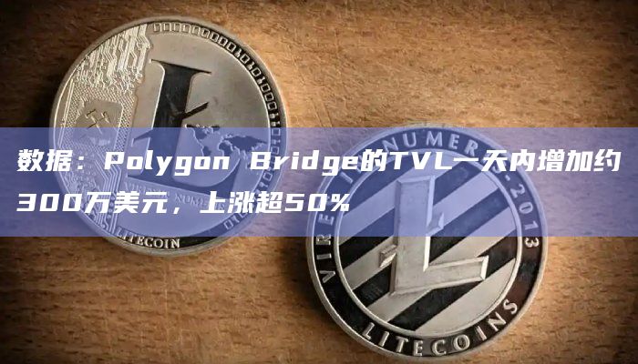 数据：Polygon Bridge的TVL一天内增加约300万美元，上涨超50%