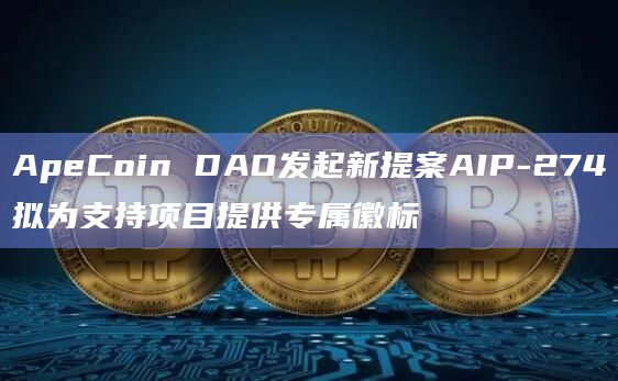 ApeCoin DAO发起新提案AIP-274拟为支持项目提供专属徽标