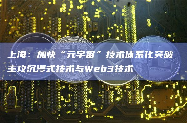 上海：加快“元宇宙”技术体系化突破 主攻沉浸式技术与Web3技术