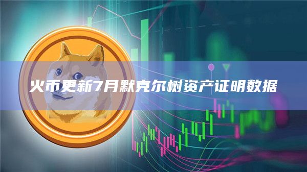 火币更新7月默克尔树资产证明数据