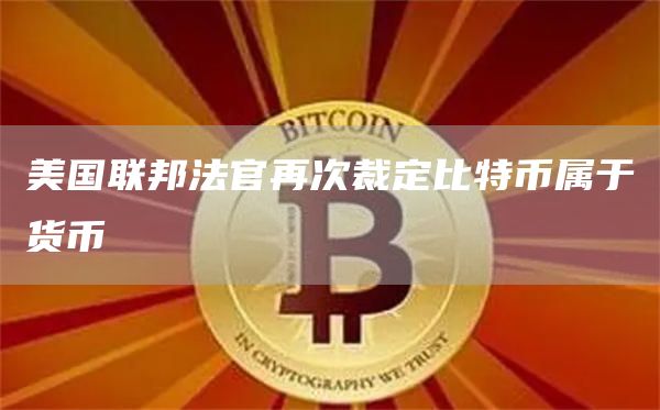 比特币再次被美国联邦法官裁定属于货币